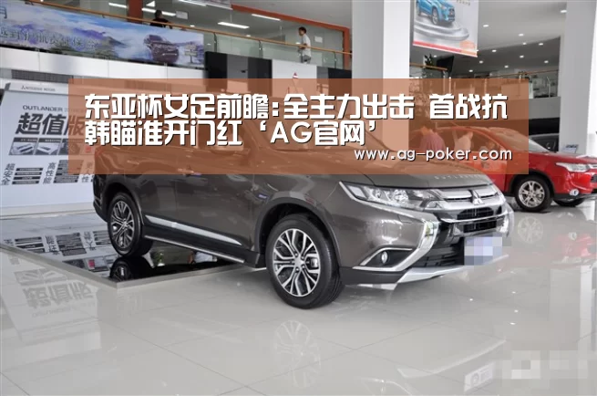 东亚杯女足前瞻:全主力出击 首战抗韩瞄准开门红‘AG官网’(图3) AG百家乐