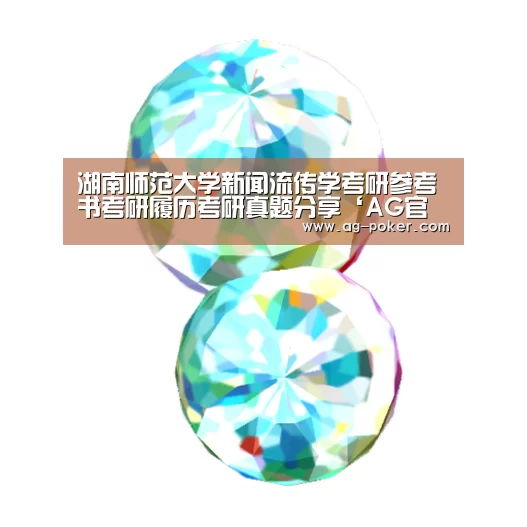 湖南师范大学新闻流传学考研参考书考研履历考研真题分享‘AG官网’(图3) AG娱乐