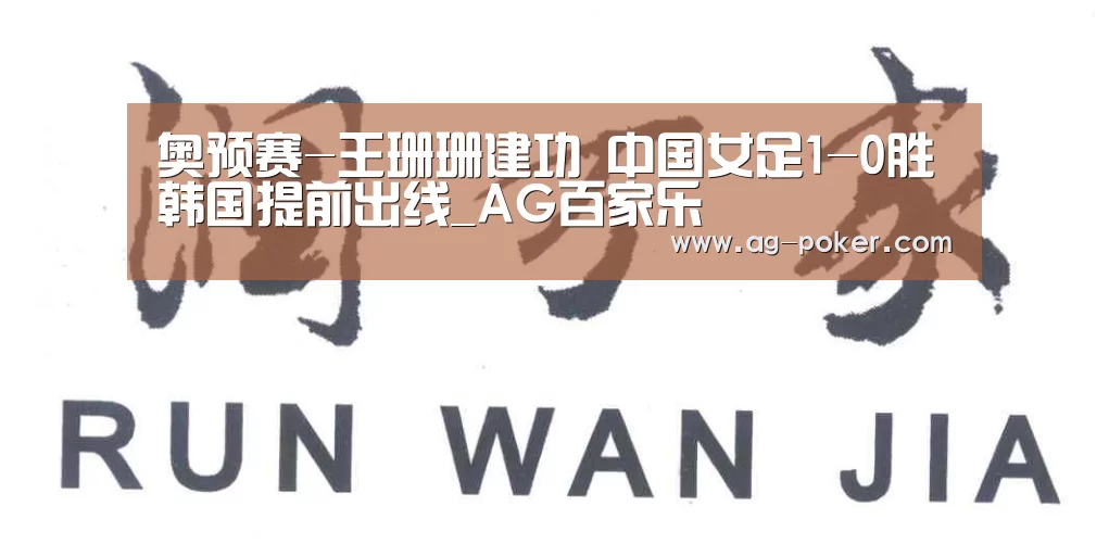 奥预赛-王珊珊建功 中国女足1-0胜韩国提前出线_AG百家乐(图3) AG真人